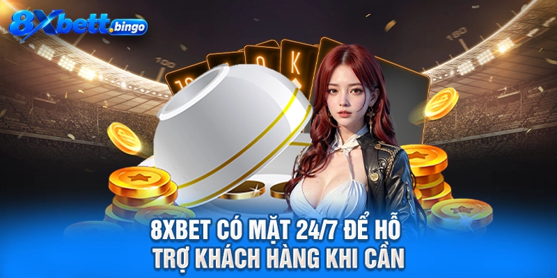 8XBET có mặt 24/7 để hỗ trợ khách hàng khi cần