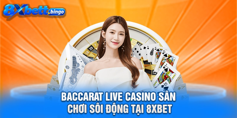 Baccarat Live Casino sân chơi sôi động tại 8XBET