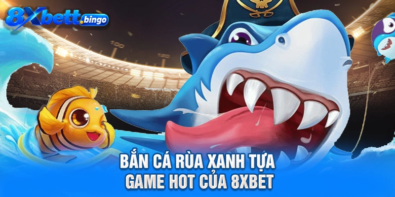 Bắn Cá Rùa Xanh tựa game hot của 8XBET
