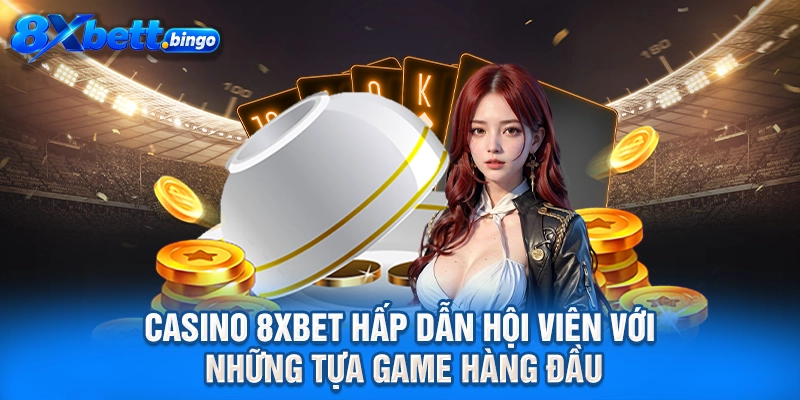 Casino 8XBET hấp dẫn hội viên với những tựa game hàng đầu