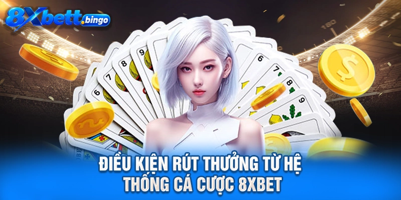 Điều kiện rút thưởng từ hệ thống cá cược 8XBET