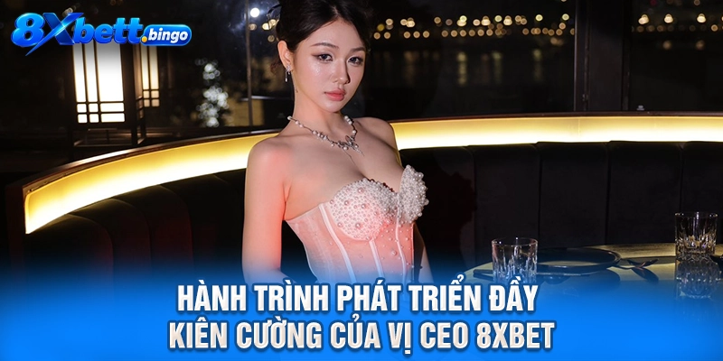 Hành trình phát triển đầy kiên cường của vị CEO 8XBET