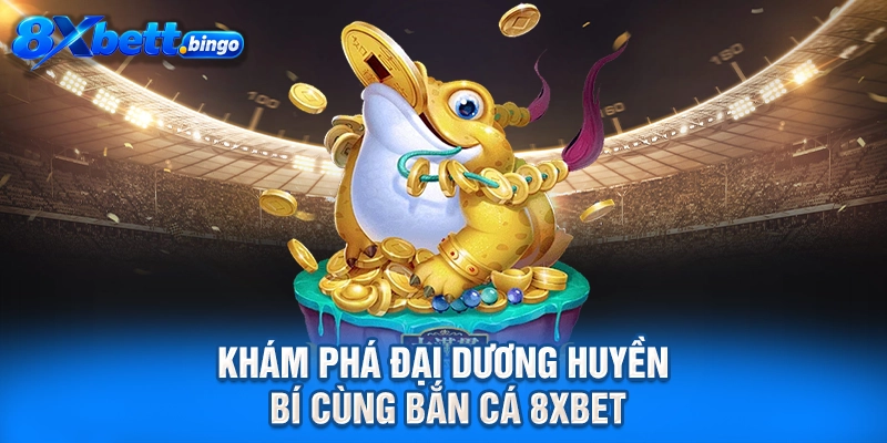 Khám phá đại dương huyền bí cùng Bắn cá 8XBET