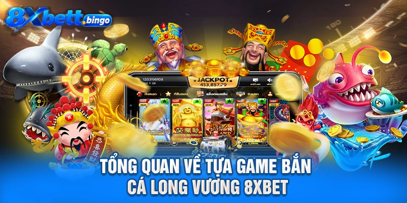 Tổng quan về tựa game bắn cá Long Vương 8XBET